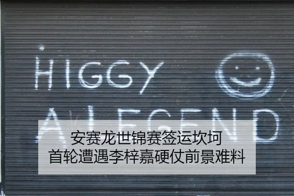 安赛龙世锦赛签运坎坷 首轮遭遇李梓嘉硬仗前景难料