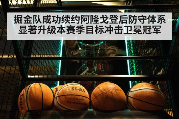 掘金队成功续约阿隆戈登后防守体系显著升级本赛季目标冲击卫冕冠军