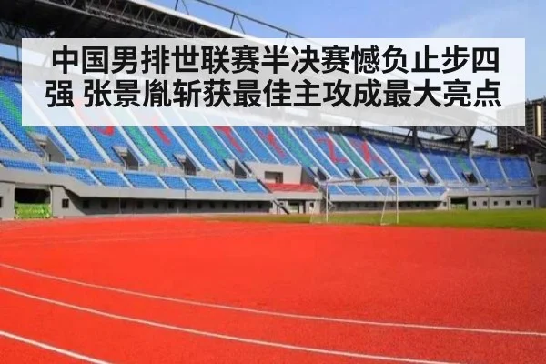 中国男排世联赛半决赛憾负止步四强 张景胤斩获最佳主攻成最大亮点