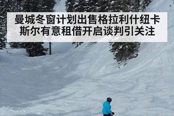 曼城冬窗计划出售格拉利什纽卡斯尔有意租借开启谈判引关注