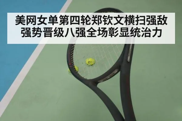 美网女单第四轮郑钦文横扫强敌强势晋级八强全场彰显统治力