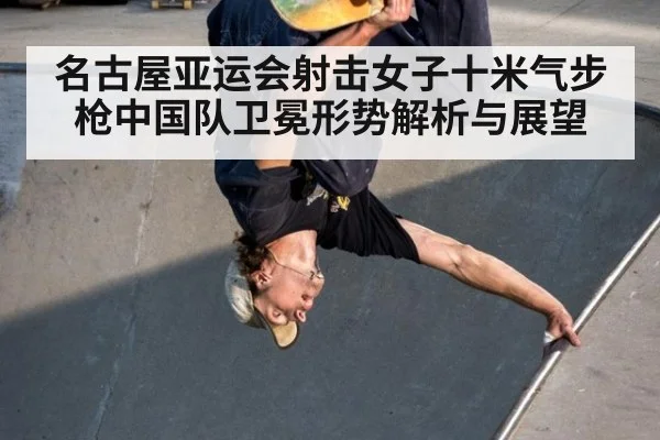名古屋亚运会射击女子十米气步枪中国队卫冕形势解析与展望